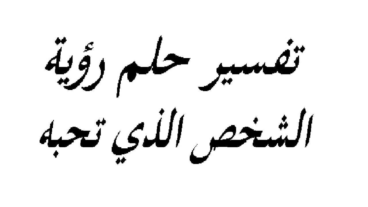 تفسير رؤية شخص تحبه في المنام لابن سيرين , رايت شخص احبه في الحلم